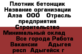 Плотник-бетонщик › Название организации ­ Алза, ООО › Отрасль предприятия ­ Строительство › Минимальный оклад ­ 18 000 - Все города Работа » Вакансии   . Адыгея респ.,Адыгейск г.